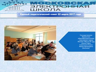 Государственное
бюджетное
общеобразовательное
учреждение города
Москвы "Школа № 1499
имени Героя
Советского Союза
Ивана Архиповича
Докукина"
Единый педагогический совет 22 марта 2017 года
 