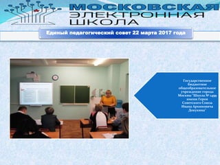 Государственное
бюджетное
общеобразовательное
учреждение города
Москвы "Школа № 1499
имени Героя
Советского Союза
Ивана Архиповича
Докукина"
Единый педагогический совет 22 марта 2017 года
 