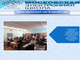 Государственное
бюджетное
общеобразовательное
учреждение города
Москвы "Школа № 1499
имени Героя
Советского Союза
Ивана Архиповича
Докукина"
Единый педагогический совет 22 марта 2017 года
 
