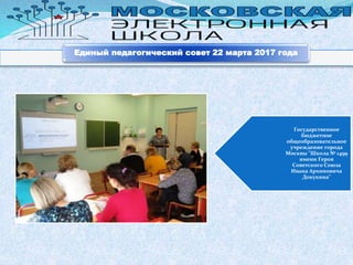 Государственное
бюджетное
общеобразовательное
учреждение города
Москвы "Школа № 1499
имени Героя
Советского Союза
Ивана Архиповича
Докукина"
Единый педагогический совет 22 марта 2017 года
 
