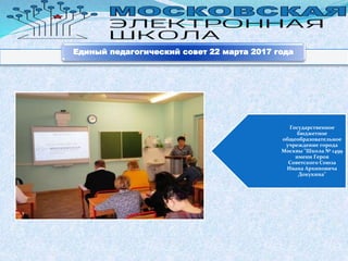 Государственное
бюджетное
общеобразовательное
учреждение города
Москвы "Школа № 1499
имени Героя
Советского Союза
Ивана Архиповича
Докукина"
Единый педагогический совет 22 марта 2017 года
 