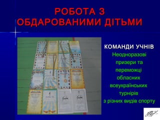 РОБОТА ЗРОБОТА З
ОБДАРОВАНИМИ ДІТЬМИОБДАРОВАНИМИ ДІТЬМИ
КОМАНДИ УЧНІВКОМАНДИ УЧНІВ
НеодноразовіНеодноразові
призери тапризери та
переможціпереможці
обласнихобласних
всеукраїнськихвсеукраїнських
турнірівтурнірів
з різних видів спортуз різних видів спорту
 