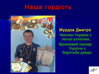 Наша гордістьНаша гордість
Мурдза ДмитроМурдза Дмитро
Чемпіон України зЧемпіон України з
легкої атлетики,легкої атлетики,
Бронзовий призерБронзовий призер
України зУкраїни з
боротьби дзюдоборотьби дзюдо
ßðëûê äëÿ Äìèòðî.lnk
 