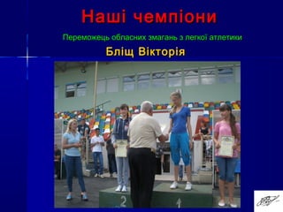 Наші чемпіониНаші чемпіони
Переможець обласних змагань з легкої атлетикиПереможець обласних змагань з легкої атлетики
Бліщ ВікторіяБліщ Вікторія
 