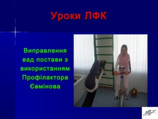 Уроки ЛФКУроки ЛФК
ВиправленняВиправлення
вад постави звад постави з
використаннямвикористанням
ПрофілактораПрофілактора
ЄвміноваЄвмінова
 
