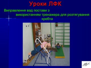 Уроки ЛФКУроки ЛФК
Виправлення вад постави зВиправлення вад постави з
використанням тренажера для розтягуваннявикористанням тренажера для розтягування
хребтахребта
 