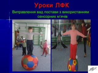 Уроки ЛФКУроки ЛФК
Виправлення вад постави з використаннямВиправлення вад постави з використанням
сенсорних мсенсорних м’’ячівячів
 