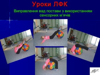 Уроки ЛФКУроки ЛФК
Виправлення вад постави з використаннямВиправлення вад постави з використанням
сенсорних мсенсорних м’’ячівячів
 