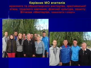 Керівник МО вчителівКерівник МО вчителів
музичного та образотворчого мистецтва, християнськоїмузичного та образотворчого мистецтва, християнської
етики, трудового навчання, фізичної культури, захистуетики, трудового навчання, фізичної культури, захисту
ВітчизниВітчизни «Мистецтво,«Мистецтво, технологія і спорт»технологія і спорт»
 