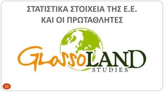 ΣΤΑΤΙΣΤΙΚΑ ΣΤΟΙΧΕΙΑ ΤΗΣ Ε.Ε.
ΚΑΙ ΟΙ ΠΡΩΤΑΘΛΗΤΕΣ
22
 