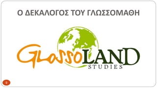 Ο ΔΕΚΑΛΟΓΟΣ ΤΟΥ ΓΛΩΣΣΟΜΑΘΗ
9
 