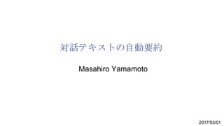 対話テキストの自動要約
2017/03/01
Masahiro Yamamoto
 