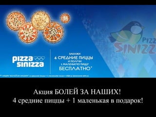 Акция БОЛЕЙ ЗА НАШИХ!
4 средние пиццы + 1 маленькая в подарок!
 