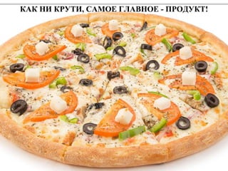 КАК НИ КРУТИ, САМОЕ ГЛАВНОЕ - ПРОДУКТ!
 
