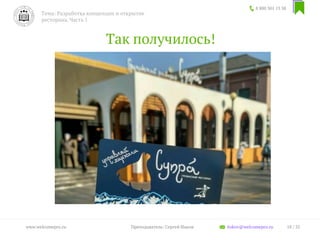 Так получилось!
8 800 301 13 38
Тема: Разработка концепции и открытие
ресторана. Часть 1
18 / 35www.welcomepro.ru Преподаватель: Сергей Ицков itskov@welcomepro.ru
 