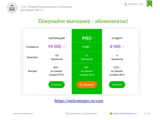 Покупайте выгоднее - абонементы!
8 800 301 13 38
4 / 35www.welcomepro.ru Преподаватель: Сергей Ицков itskov@welcomepro.ru
https://welcomepro.ru/cost
Тема: Разработка концепции и открытие
ресторана. Часть 1
 