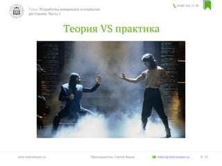 Теория VS практика
8 800 301 13 38
8 / 35www.welcomepro.ru Преподаватель: Сергей Ицков itskov@welcomepro.ru
Тема: Разработка концепции и открытие
ресторана. Часть 1
 