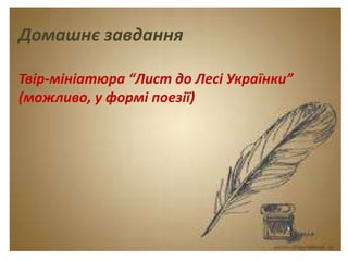 Тема. Урок-спогад.
Леся Українка. Думки
між рядками.
Домашнє завдання
Твір-мініатюра “Лист до Лесі Українки”
(можливо, у формі поезії)
 