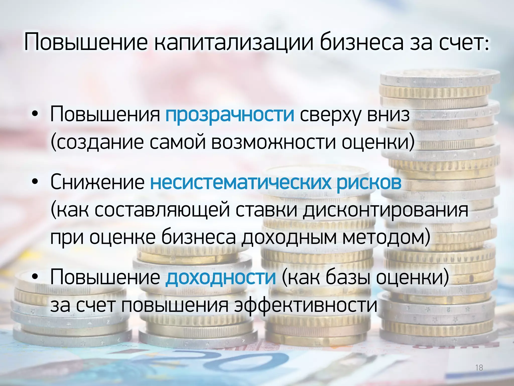 Повышение капитализации бизнеса за счет:
18
• Повышения прозрачности сверху вниз
(создание самой возможности оценки)
• Снижение несистематических рисков
(как составляющей ставки дисконтирования
при оценке бизнеса доходным методом)
• Повышение доходности (как базы оценки)
за счет повышения эффективности
 