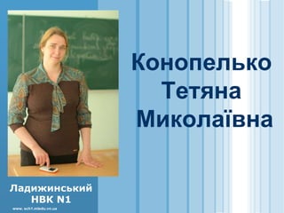 www. sch1.mledu.vn.ua
Ладижинський
НВК N1
Конопелько
Тетяна
Миколаївна
 
