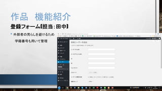 作品 機能紹介
登録フォーム(担当：田中)
• 外部者の荒らしを避けるため
学籍番号も用いて管理
 