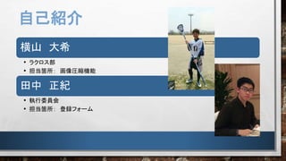 自己紹介
横山 大希
• ラクロス部
• 担当箇所： 画像圧縮機能
田中 正紀
• 執行委員会
• 担当箇所： 登録フォーム
 