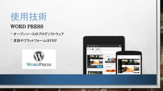 使用技術
WORD PRESS
• オープンソースのブログソフトウェア
• 言語やプラットフォームはPHP
 
