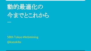 動的最適化の
今までとこれから
58th Tokyo Webmining
@kazukibs
 