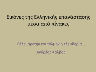 Εικόνες της Ελληνικής επανάστασης
μέσα από πίνακες
Θέλει αρετήν και τόλμην η ελευθερία…
Ανδρέας Κάλβος
 