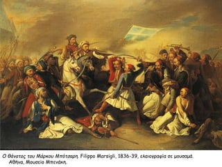 Ο θάνατος του Μάρκου Μπότσαρη. Filippo Marsigli, 1836-39, ελαιογραφία σε μουσαμά.
Αθήνα, Μουσείο Μπενάκη.
 