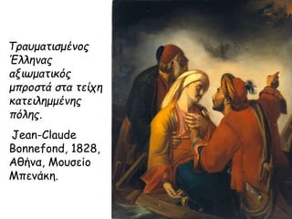 Τραυματισμένος
Έλληνας
αξιωματικός
μπροστά στα τείχη
κατειλημμένης
πόλης.
Jean-Claude
Bonnefond, 1828,
Αθήνα, Μουσείο
Μπενάκη.
 