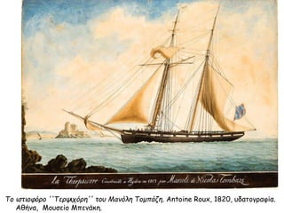 Το ιστιοφόρο ''Τερψιχόρη'' του Μανόλη Τομπάζη. Antoine Roux, 1820, υδατογραφία.
Αθήνα, Μουσείο Μπενάκη.
 