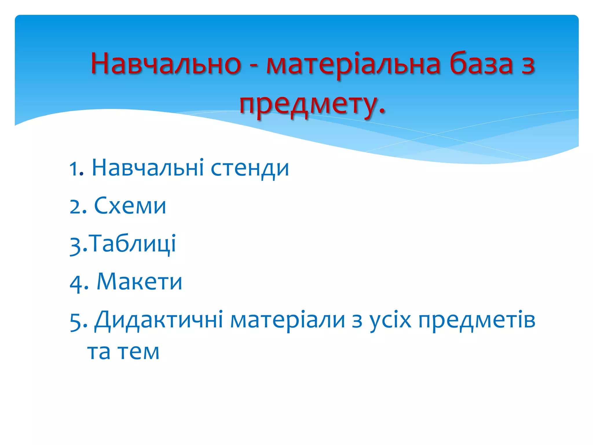 Навчально - матеріальна база з
предмету.
1. Навчальні стенди
2. Схеми
3.Таблиці
4. Макети
5. Дидактичні матеріали з усіх предметів
та тем
 