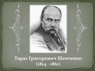 Тарас Григорович Шевченко
(1814 - 1861)
 