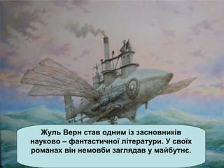 Жуль Верн став одним із засновників
науково – фантастичної літератури. У своїх
романах він немовби заглядав у майбутнє.
 