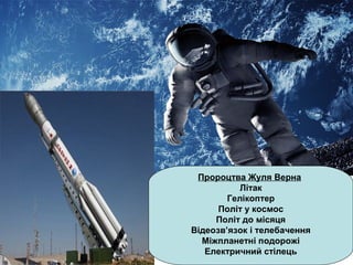 Пророцтва Жуля Верна
Літак
Гелікоптер
Політ у космос
Політ до місяця
Відеозв’язок і телебачення
Міжпланетні подорожі
Електричний стілець
 