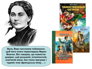 Жуль Верн висловив побажання,
щоб його книги перекладала Марко
Вовчок. Він говорив, що повністю
довіряє «цій розумній, інтелігентній,
освіченій жінці, яка тонко відчуває і
чудово знає французьку мову… »
 