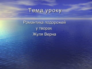 Тема урокуТема уроку
Романтика подорожейРомантика подорожей
у твораху творах
Жуля ВернаЖуля Верна
 