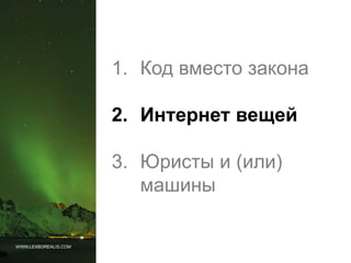 WWW.LEXBOREALIS.COM
1. Код вместо закона
2. Интернет вещей
3. Юристы и (или)
машины
 