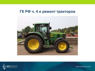 WWW.LEXBOREALIS.COM
ГК РФ ч. 4 и ремонт тракторов
 