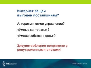 WWW.LEXBOREALIS.COM
Алгоритмическое управление?
«Умные контракты»?
«Умная собственность»?
Злоупотребление сопряжено с
репутационными рисками!
Интернет вещей
выгоден поставщикам?
 
