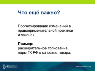 WWW.LEXBOREALIS.COM
Что ещё важно?
Прогнозирование изменений в
правоприменительной практике
и законах.
Пример:
расширительное толкование
норм ГК РФ о качестве товара.
 