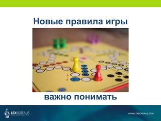 WWW.LEXBOREALIS.COM
Новые правила игры
важно понимать
 