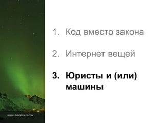 WWW.LEXBOREALIS.COM
1. Код вместо закона
2. Интернет вещей
3. Юристы и (или)
машины
 