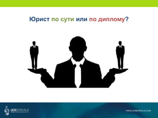WWW.LEXBOREALIS.COM
Юрист по сути или по диплому?
 