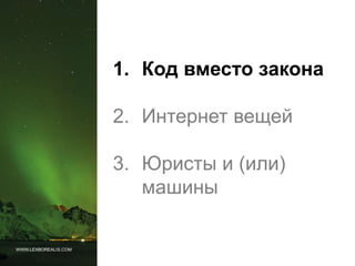 WWW.LEXBOREALIS.COM
1. Код вместо закона
2. Интернет вещей
3. Юристы и (или)
машины
 