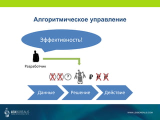 Разработчик
₽ ₽ ₽
Данные Решение Действие
WWW.LEXBOREALIS.COM
Алгоритмическое управление
XXXX
Эффективность!
 