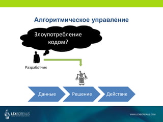 Данные Решение Действие
Разработчик
WWW.LEXBOREALIS.COM
Алгоритмическое управление
Злоупотребление
кодом?
 