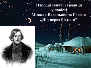 Народні звичаї і традиції
у повісті
Миколи Васильовича Гоголя
„Ніч перед Різдвом”
 