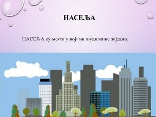 НАСЕЉА
НАСЕЉА су места у којима људи живе заједно.
 
